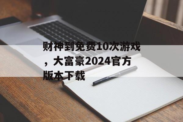 财神到免费10次游戏，大富豪2024官方版本下载