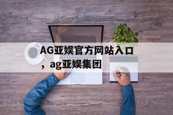 AG亚娱官方网站入口，ag亚娱集团