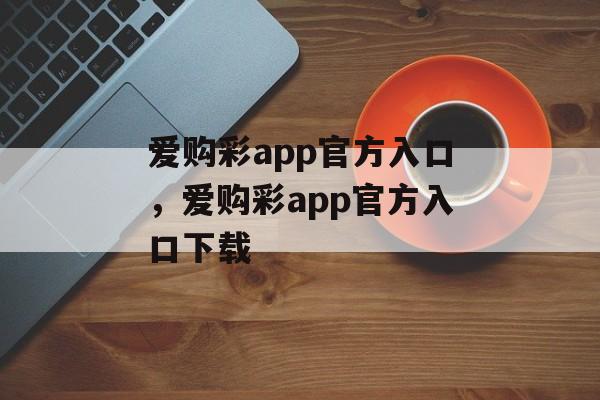 爱购彩app官方入口，爱购彩app官方入口下载