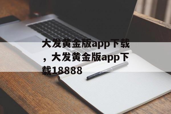 大发黄金版app下载，大发黄金版app下载18888